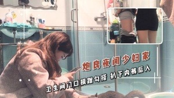 炮良夜闯少妇家 卫生间门口摸蹭勾搭 扒下内裤后入