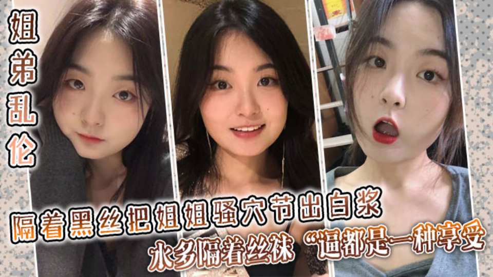 【姐弟乱伦】隔着黑丝把姐姐骚穴艹出白浆，水多隔着丝袜艹逼都是一种享受！