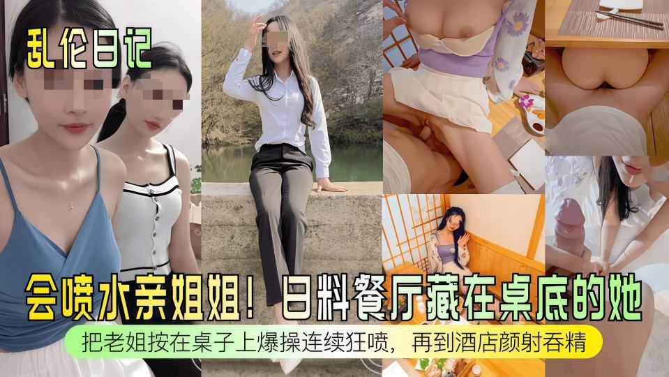 乱伦日记『会喷水亲姐姐』日料餐厅藏在桌底的她，把老姐按在桌子上爆操连续狂喷，再到酒店颜射吞精！