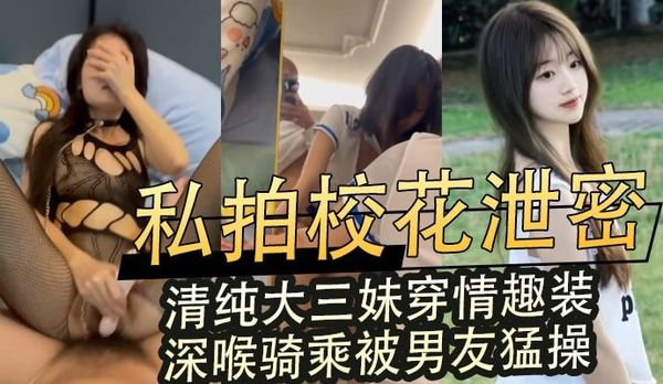 私拍校花泄密,清纯大三妹穿情趣装深喉骑乘被男友猛操