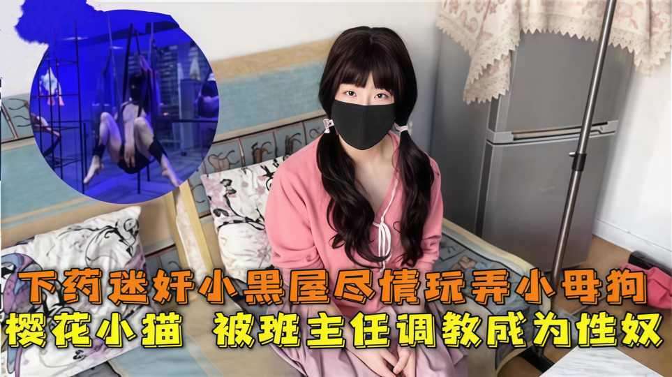 被班主任调教成为性奴，小黑屋尽情玩弄小母狗，情趣吊床炮机轰穴 狂肏性奴肉便器！