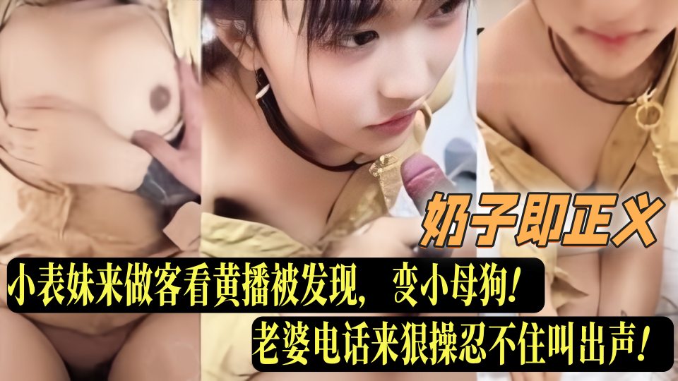乱伦大神『奶子即正义』老婆小表妹来做客看黄播被发现，变小母狗！老婆电话来狠操忍不住叫出声！
