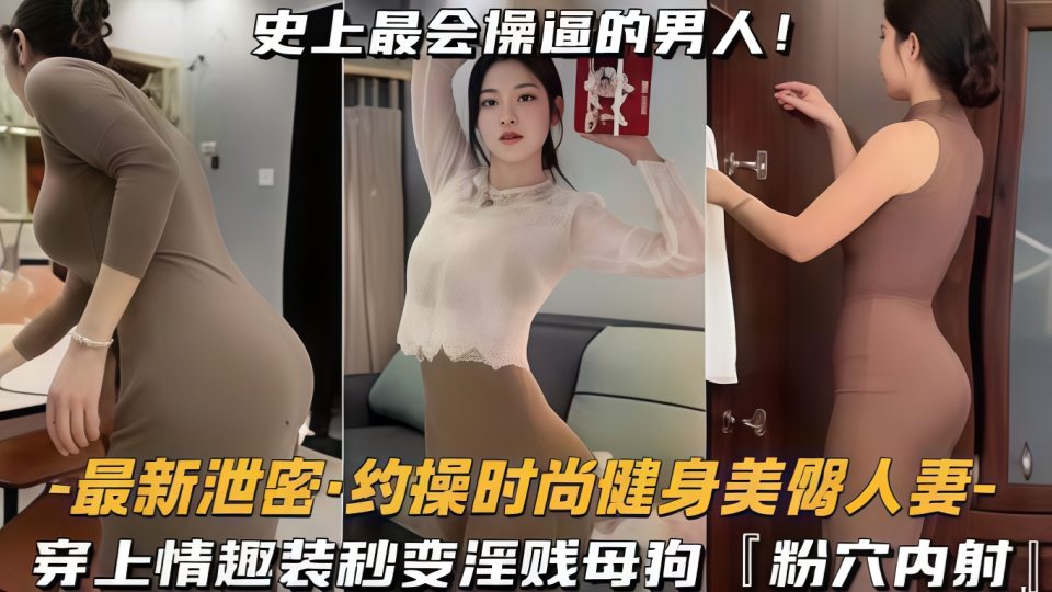 约操时尚健身蜜桃臀人妻，史上最会操逼的男人遇上最骚的女人！穿上情趣装秒变淫贱母狗『粉穴内射』