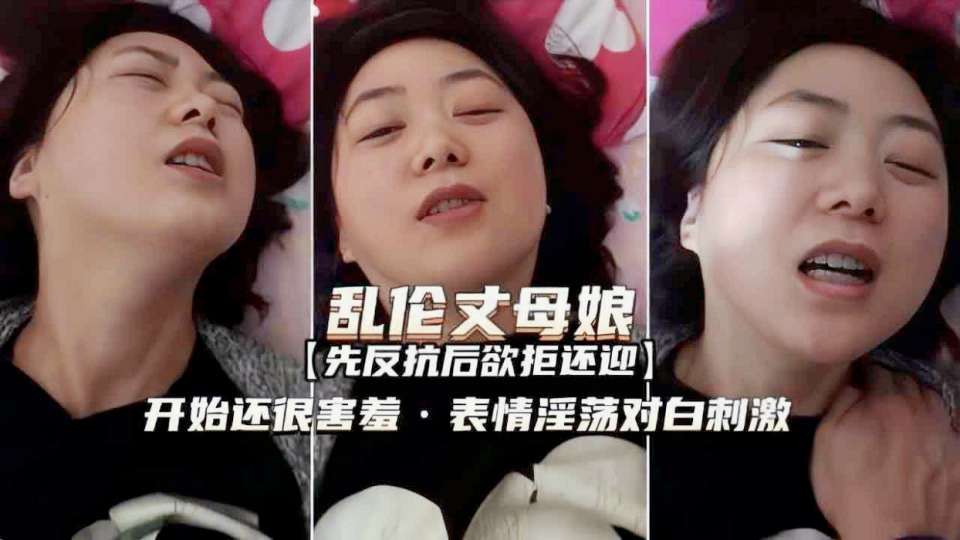 乱伦丈母娘 开始很害羞 后面就欲拒还迎了