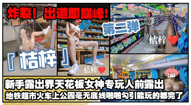 炸裂！出道即巅峰，新手露出界天花板女神【桔梓】专玩人前露出地铁超市火车上公园毫无底线，啪啪紫薇勾引能玩的都完了（第二弹）